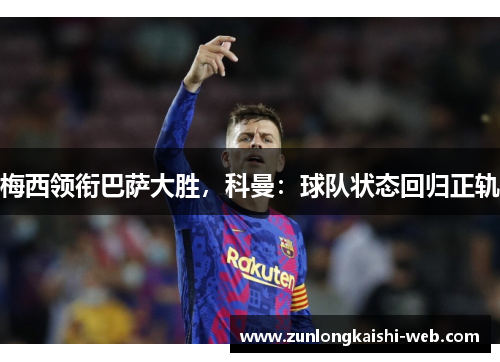梅西领衔巴萨大胜，科曼：球队状态回归正轨
