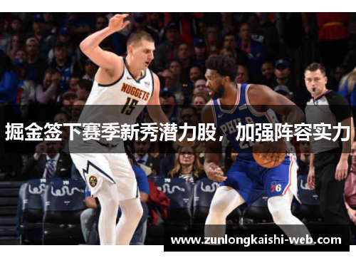 掘金签下赛季新秀潜力股，加强阵容实力