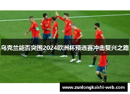 乌克兰能否突围2024欧洲杯预选赛冲击复兴之路