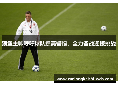 狼堡主帅呼吁球队提高警惕，全力备战迎接挑战