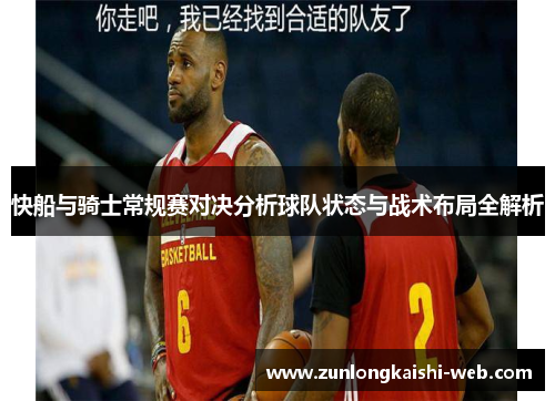 快船与骑士常规赛对决分析球队状态与战术布局全解析